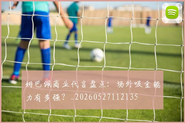 姆巴佩商业代言盘点:场外吸金能力有多强?_20260527112135