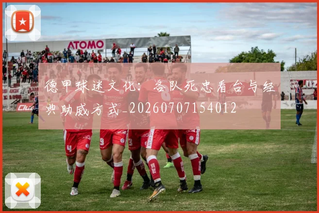 德甲球迷文化：各队死忠看台与经典助威方式_20260707154012