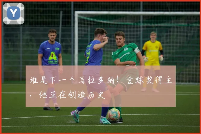 谁是下一个马拉多纳！金球奖得主，他正在创造历史