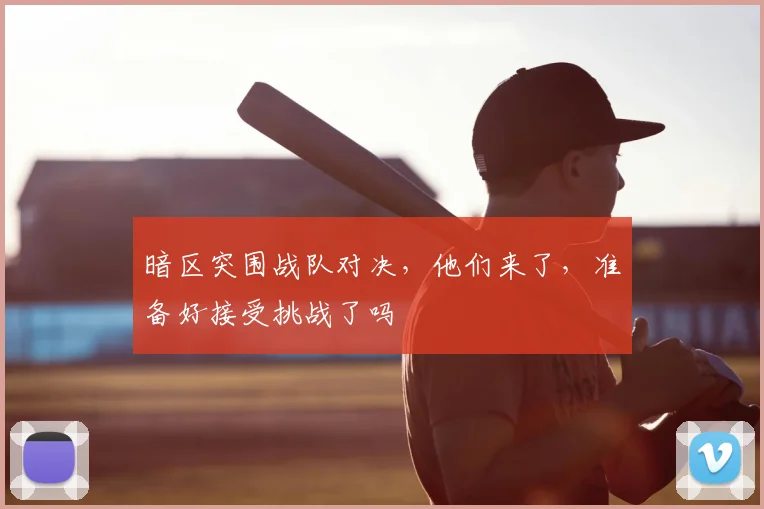 暗区突围战队对决，他们来了，准备好接受挑战了吗