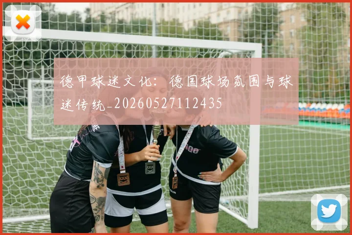 德甲球迷文化:德国球场氛围与球迷传统_20260527112435
