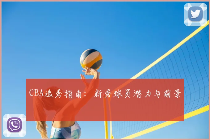 CBA选秀指南：新秀球员潜力与前景