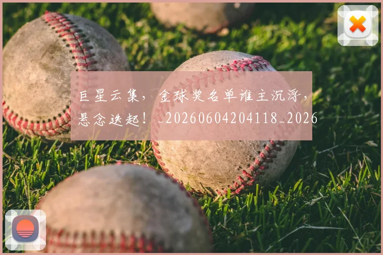 巨星云集,金球奖名单谁主沉浮,悬念迭起!_20260604204118_20260707150320