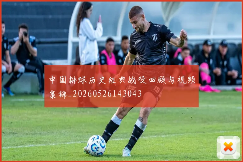 中国排球历史经典战役回顾与视频集锦_20260526143043