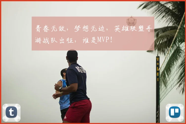 青春无敌，梦想无边，英雄联盟手游战队出征，谁是MVP！