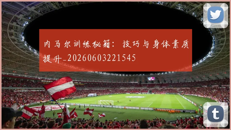 内马尔训练秘籍:技巧与身体素质提升_20260603221545