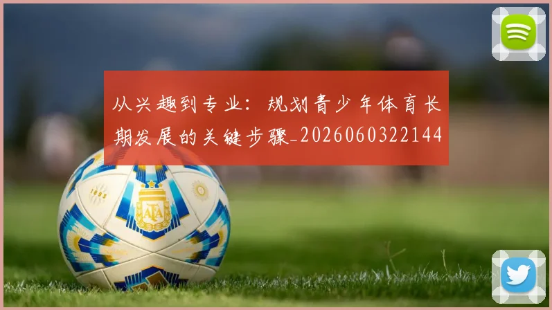 从兴趣到专业:规划青少年体育长期发展的关键步骤_20260603221441