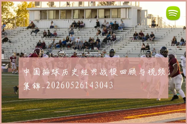 中国排球历史经典战役回顾与视频集锦_20260526143043