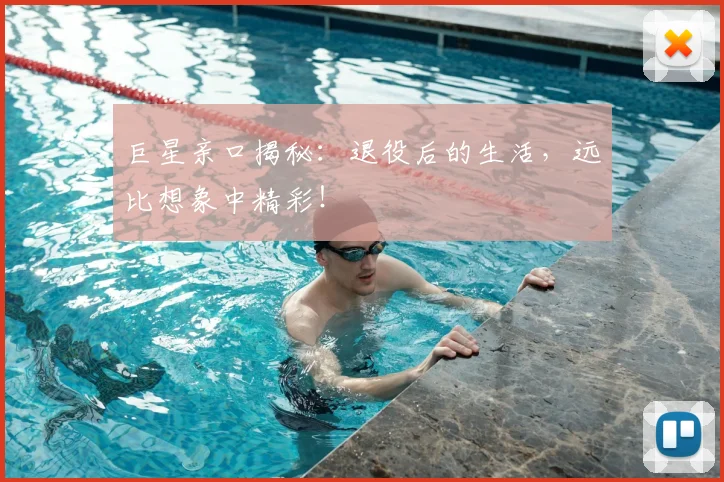 巨星亲口揭秘：退役后的生活，远比想象中精彩！
