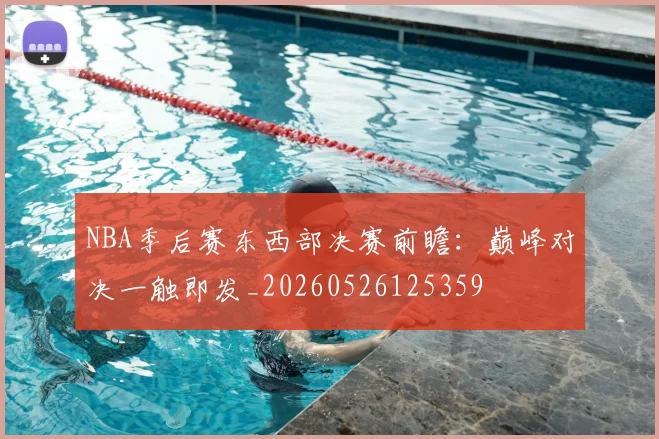 NBA季后赛东西部决赛前瞻：巅峰对决一触即发_20260526125359