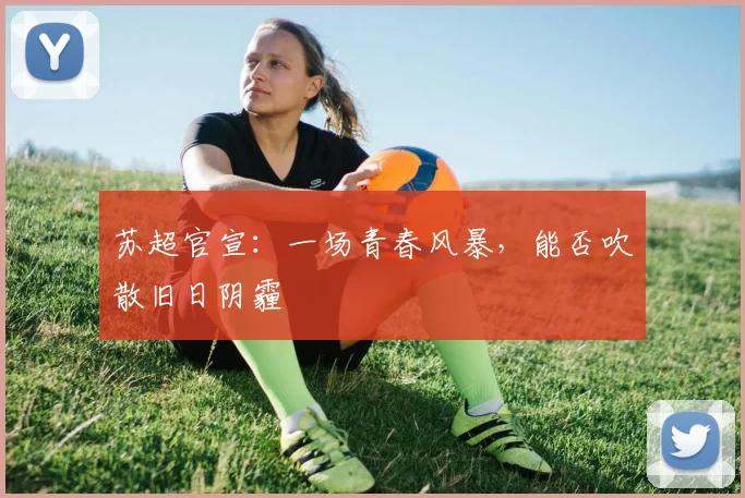 苏超官宣：一场青春风暴，能否吹散旧日阴霾