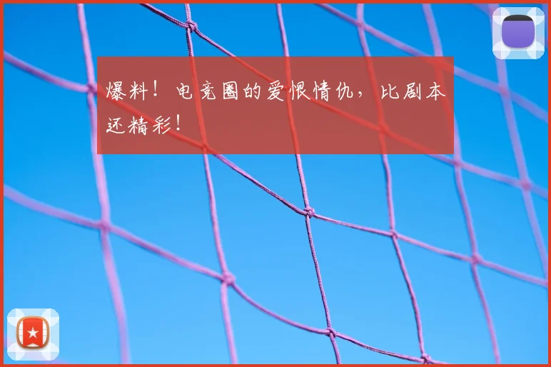 爆料!电竞圈的爱恨情仇,比剧本还精彩!