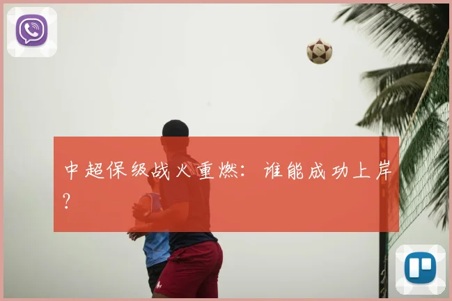 中超保级战火重燃:谁能成功上岸?