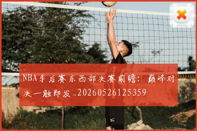NBA季后赛东西部决赛前瞻：巅峰对决一触即发_20260526125359