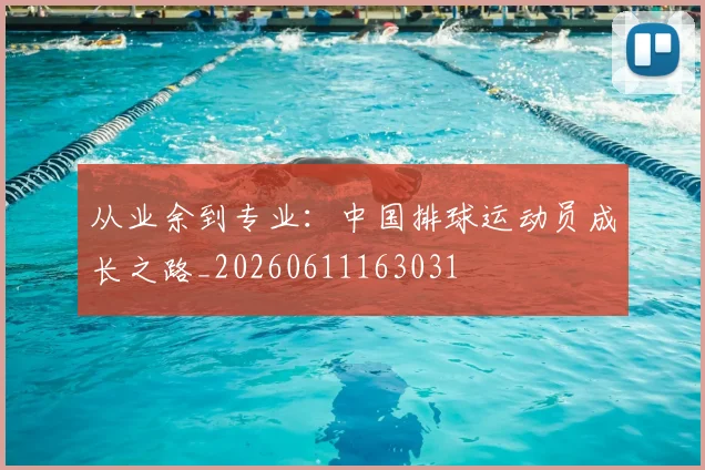 从业余到专业：中国排球运动员成长之路_20260611163031