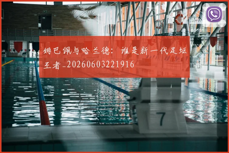 姆巴佩与哈兰德：谁是新一代足坛王者_20260603221916