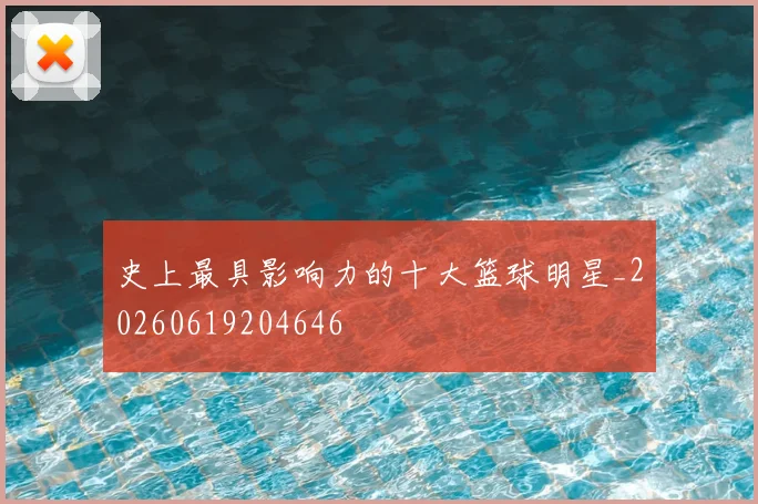 史上最具影响力的十大篮球明星_20260619204646