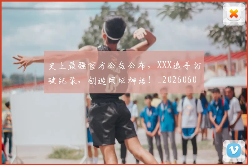 史上最强官方公告公布,XXX选手打破纪录,创造网坛神话!_20260602212814