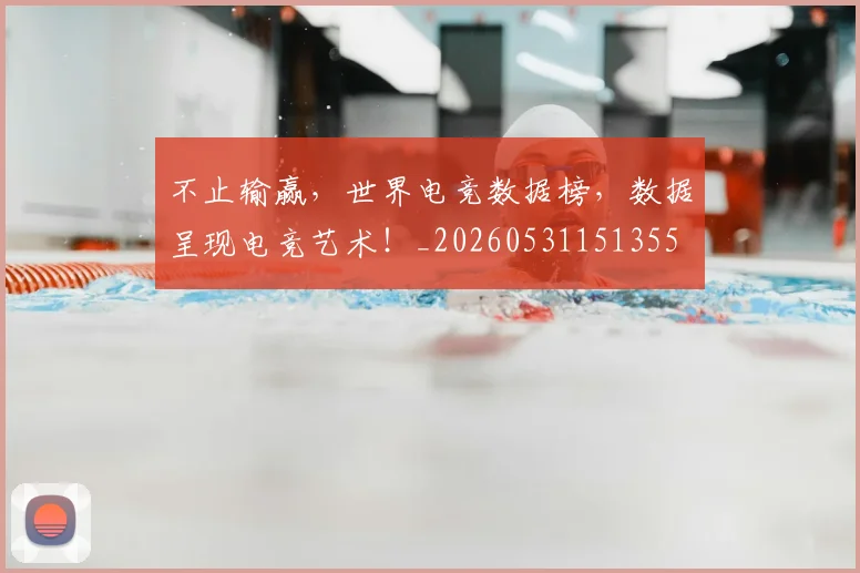 不止输赢，世界电竞数据榜，数据呈现电竞艺术！_20260531151355