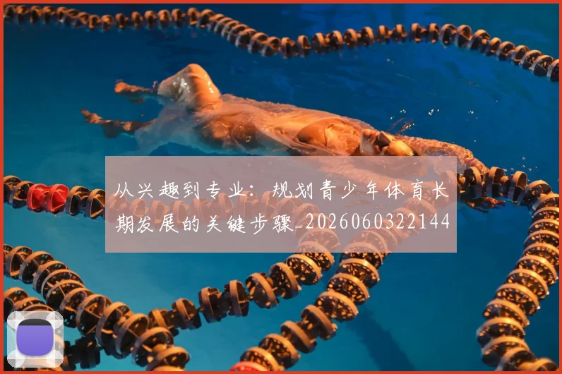 从兴趣到专业：规划青少年体育长期发展的关键步骤_20260603221441