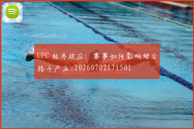 UFC 经济效应：赛事如何影响综合格斗产业_20260702171501